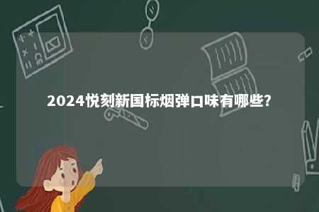 2024悦刻新国标烟弹口味有哪些
？ 